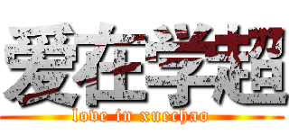 爱在学超 (love in xuechao)