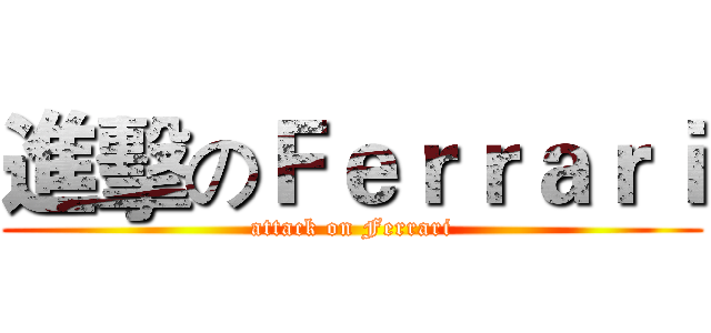 進擊のＦｅｒｒａｒｉ (attack on Ferrari)