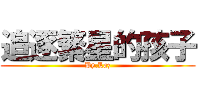 追逐繁星的孩子 (By.Laz)