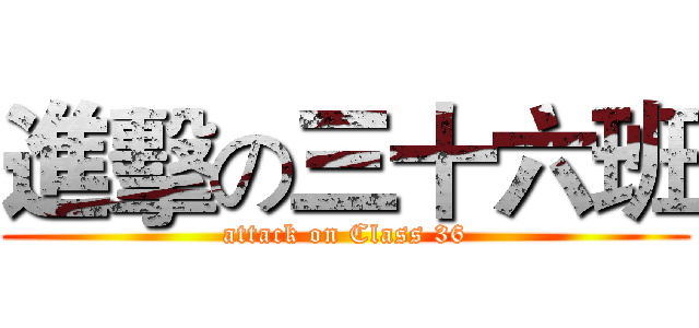 進擊の三十六班 (attack on Class 36)
