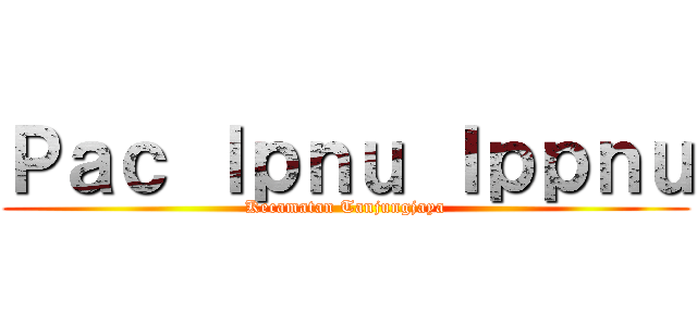 Ｐａｃ Ｉｐｎｕ Ｉｐｐｎｕ (Kecamatan Tanjungjaya)