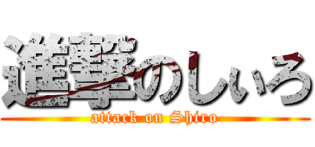 進撃のしぃろ (attack on Shiro)