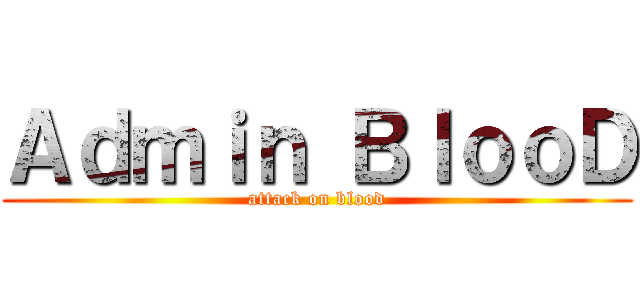 Ａｄｍｉｎ ＢｌｏｏＤ (attack on blood)