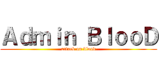 Ａｄｍｉｎ ＢｌｏｏＤ (attack on blood)