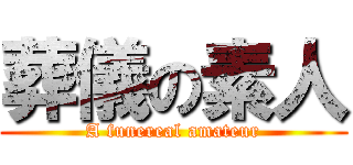 葬儀の素人 (A funereal amateur)