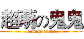 超萌の鬼鬼 (kawayi is me)