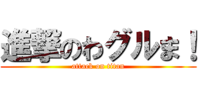 進撃のわグルま！ (attack on titan)