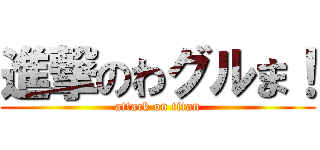 進撃のわグルま！ (attack on titan)