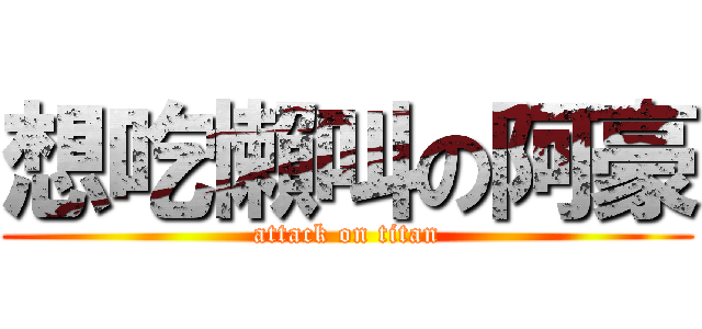 想吃懶叫の阿豪 (attack on titan)