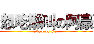 想吃懶叫の阿豪 (attack on titan)
