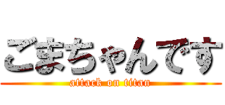 ごまちゃんです (attack on titan)