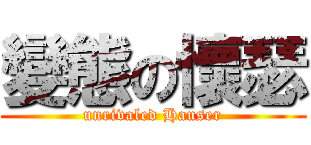 變態の懷瑟 (unrivaled Hauser)