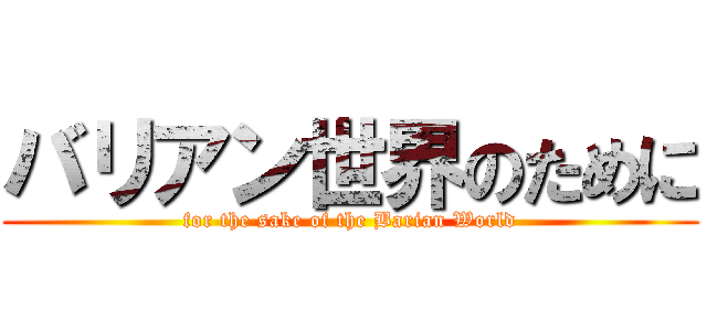バリアン世界のために (for the sake of the Barian World)