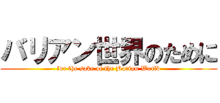 バリアン世界のために (for the sake of the Barian World)