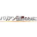バリアン世界のために (for the sake of the Barian World)