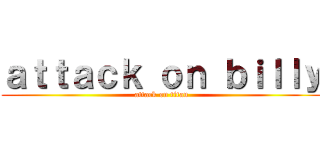 ａｔｔａｃｋ ｏｎ ｂｉｌｌｙ (attack on titan)