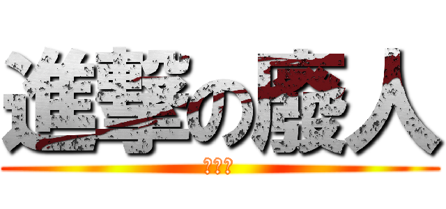 進撃の廢人 (幹妳娘)