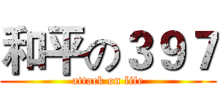 和平の３９７ (attack on life)