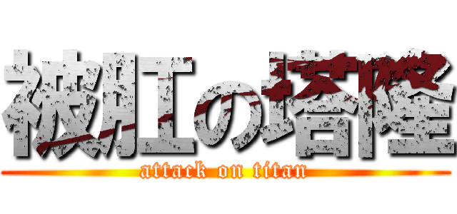 被肛の塔隆 (attack on titan)