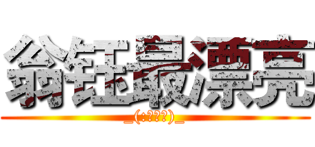 翁钰最漂亮 (_(:зゝ∠)_)