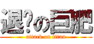 退缩の巨肥 (attack on titan)