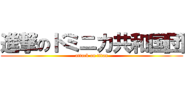 進撃のドミニカ共和国団 (attack on titan)