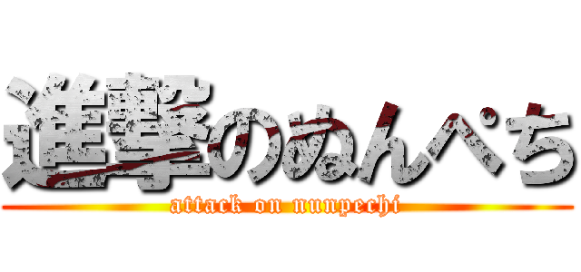 進撃のぬんぺち (attack on nunpechi)