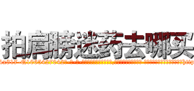拍肩膀迷药去哪买 (拍肩膀迷药去哪买【电-话151x68344x817-Q1065427042元-吉-药-业】我们做的是长期生意,靠的是老客户长期支持 拍肩膀迷药去哪买在发表了一篇http://sngk.net/14zxah

参考消息网我们做的是长期生意,靠的是老客户长期支持也许我们早该意识到，就连鲍勃·霍斯金斯（金球奖戏剧类电影男主角 
)