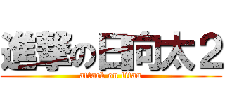 進撃の日向太２ (attack on titan)