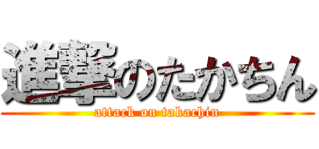 進撃のたかちん (attack on takachin)