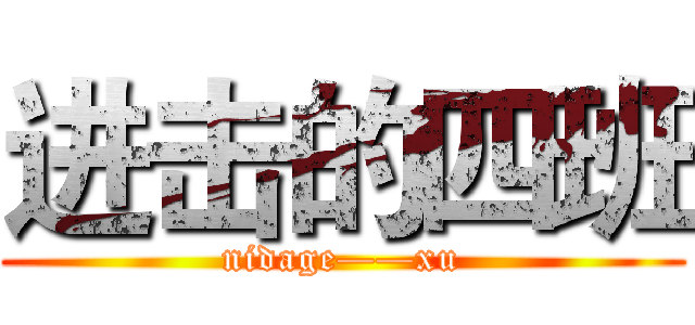 进击的四班 (nidage——xu)