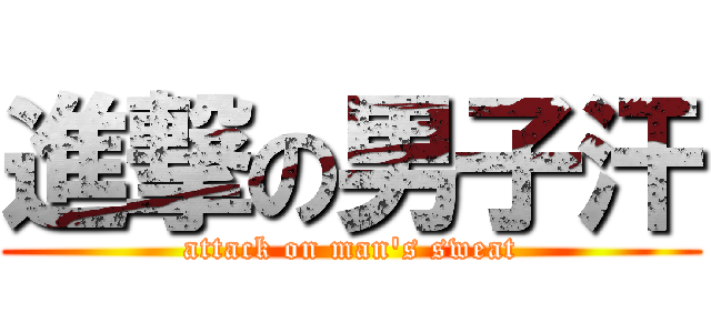 進撃の男子汗 (attack on man\'s sweat)