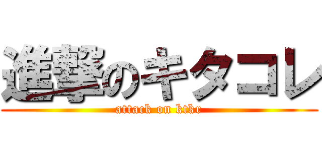 進撃のキタコレ (attack on ktkr)