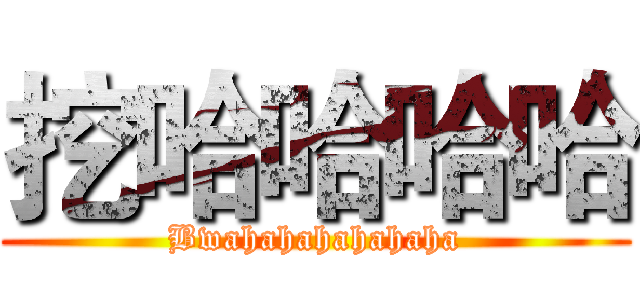 挖哈哈哈哈 (Bwahahahahahaha)