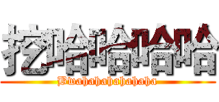 挖哈哈哈哈 (Bwahahahahahaha)