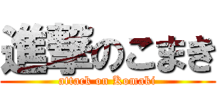 進撃のこまき (attack on Komaki)
