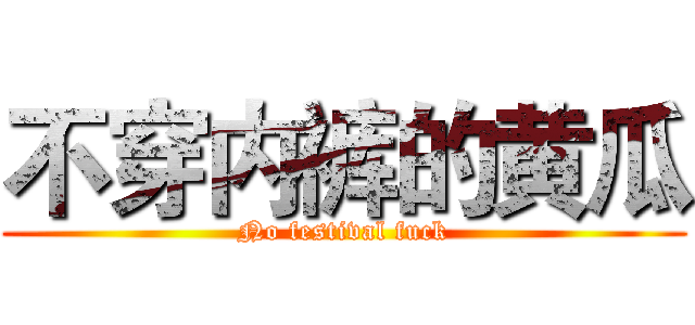 不穿内裤的黄瓜 (No festival fuck)