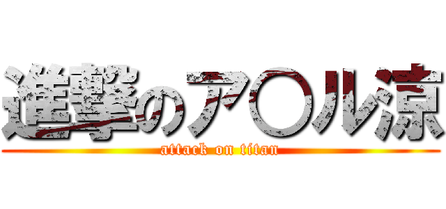 進撃のア○ル涼 (attack on titan)