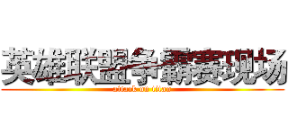 英雄联盟争霸赛现场 (attack on titan)