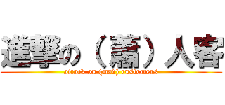進撃の（ 蕭）人客 (attack on (mad) customers)