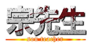 宗先生 (sou teacher)