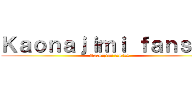 Ｋａｏｎａｊｉｍｉ ｆａｎｓｕｂ (Kaonajimi fansub)