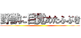 野獣に目覚めたふぶき ()