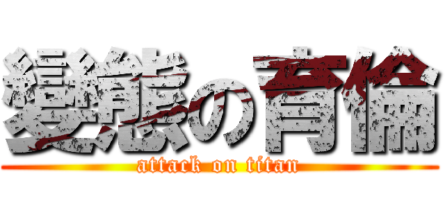 變態の育倫 (attack on titan)