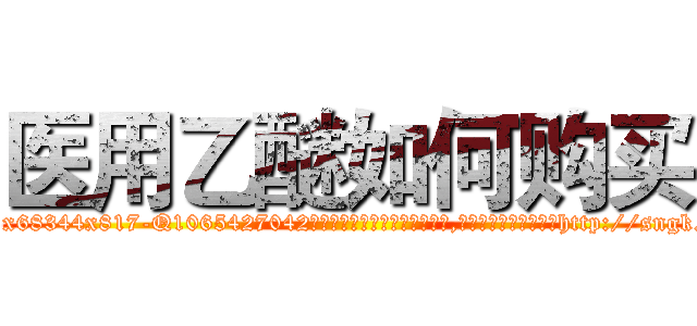 医用乙醚如何购买 (医用乙醚如何购买【电-151x68344x817-Q1065427042元吉药业】我们做的是长期生意,靠的是老客户长期支持http://sngk.net/BdkzhC

参考消息网我们做的是长期生意,靠的是老客户长期支持也许我们早该意识到，就连鲍勃·霍斯金斯（金球奖戏剧类电影男主角 
)