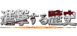 進撃する歴史 (attack ob sosyal stady)