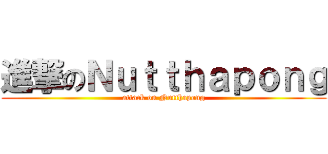 進撃のＮｕｔｔｈａｐｏｎｇ (attack on Nutthapong)