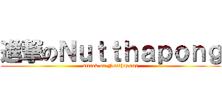 進撃のＮｕｔｔｈａｐｏｎｇ (attack on Nutthapong)