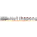 進撃のＮｕｔｔｈａｐｏｎｇ (attack on Nutthapong)