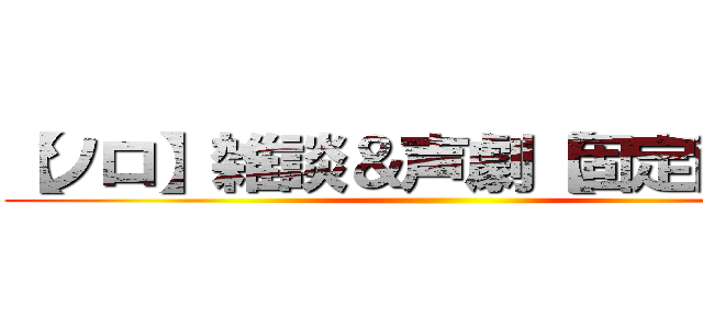 【ソロ】雑談＆声劇【固定配信】 ()